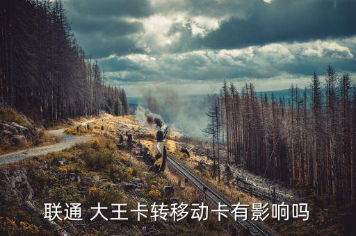 聯(lián)通 大王卡轉移動卡有影響嗎