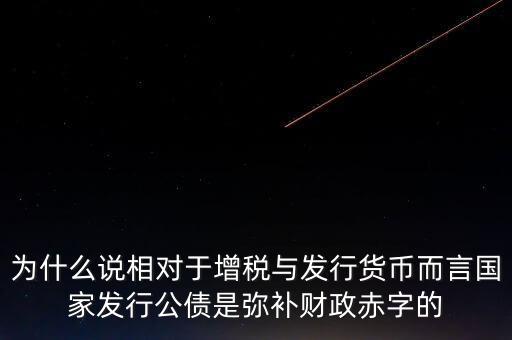 為什么說相對(duì)于增稅與發(fā)行貨幣而言國家發(fā)行公債是彌補(bǔ)財(cái)政赤字的