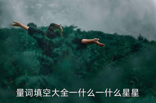 星星科技什么情況，量詞填空大全一什么一什么星星