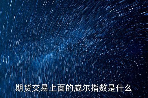 威爾指標是什么，期貨交易上面的威爾指數(shù)是什么