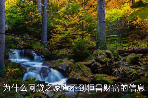 網(wǎng)貸之家為什么沒(méi)有恒昌，做恒昌財(cái)富p2p下線安全嗎