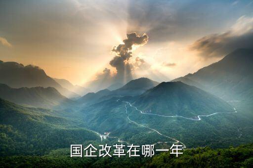 國(guó)企改革什么時(shí)候開盤，國(guó)有企業(yè)改革是什么時(shí)候