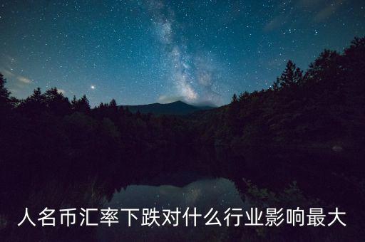 人民幣貶值對什么行業(yè)影響最大，人名幣匯率下跌對什么行業(yè)影響最大