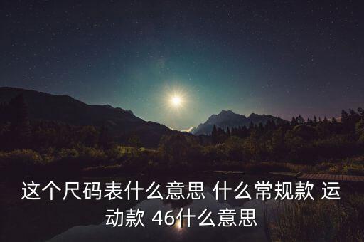 這個尺碼表什么意思 什么常規(guī)款 運(yùn)動款 46什么意思
