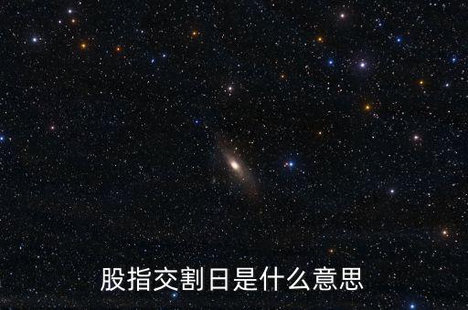 股指交割日是什么意思，股指交割日什么意思
