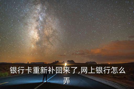  銀行卡重新補(bǔ)回來(lái)了,網(wǎng)上銀行怎么弄