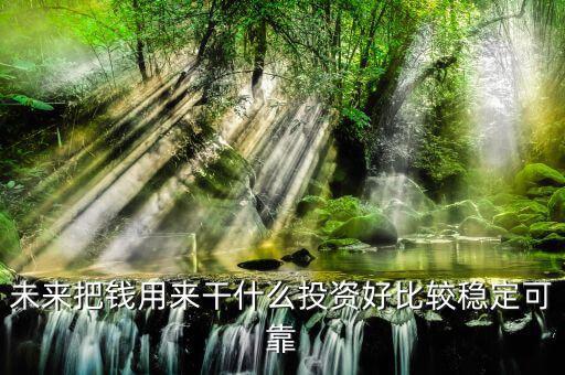 末來什么投資最好，未來什么投資可以像房產(chǎn)一樣放那里增值