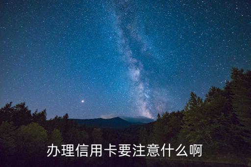辦理信用需要注意什么，辦理信用卡要注意什么啊