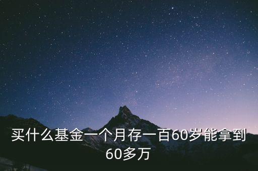 買(mǎi)什么基金一個(gè)月存一百60歲能拿到60多萬(wàn)