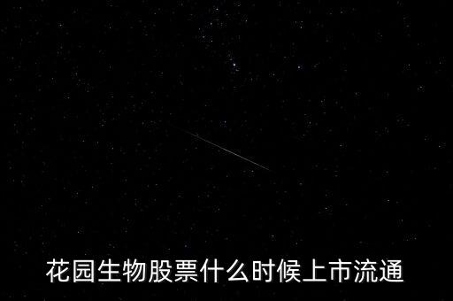 300401什么時候上市，花園生物股票什么時候上市流通