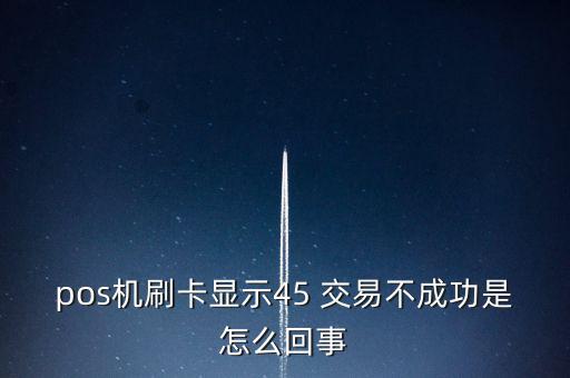 pos機(jī)刷卡顯示45 交易不成功是怎么回事