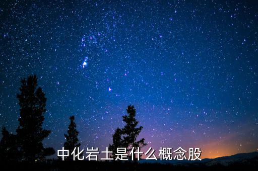 中化巖土有什么概念，中化巖土是什么概念股