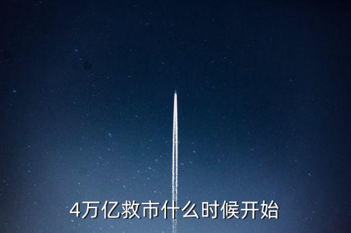 4萬(wàn)億是什么時(shí)候，4萬(wàn)億救市什么時(shí)候開(kāi)始