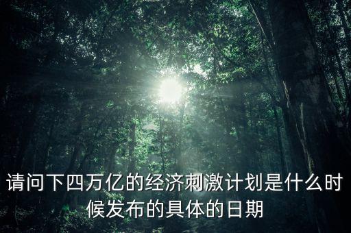 請問下四萬億的經(jīng)濟(jì)刺激計劃是什么時候發(fā)布的具體的日期