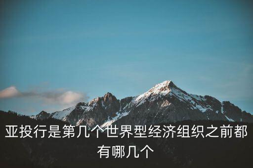 亞開行是什么，亞投行是第幾個世界型經濟組織之前都有哪幾個