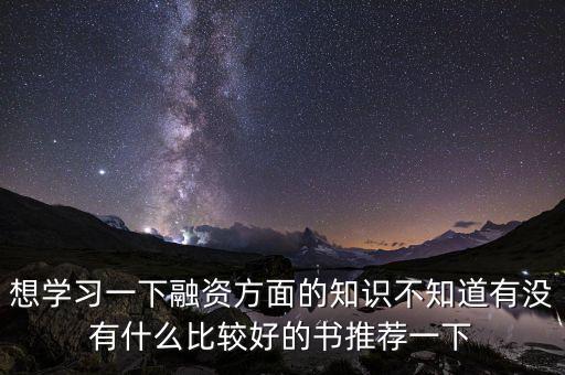學(xué)投融資看什么書(shū)，想學(xué)習(xí)一下融資方面的知識(shí)不知道有沒(méi)有什么比較好的書(shū)推薦一下