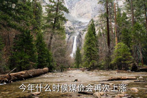 今年什么時(shí)候煤價(jià)會(huì)再次上漲