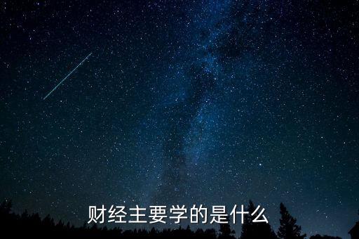 財經(jīng)主要學的是什么