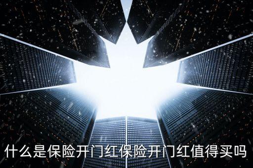 保險公司開門紅是什么，什么是保險開門紅保險開門紅值得買嗎