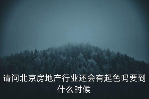 地產(chǎn)行業(yè)什么時(shí)候景氣過(guò)，請(qǐng)問(wèn)北京房地產(chǎn)行業(yè)還會(huì)有起色嗎要到什么時(shí)候