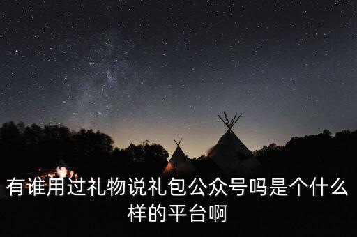 禮物說(shuō)是什么股，有誰(shuí)用過(guò)禮物說(shuō)禮包公眾號(hào)嗎是個(gè)什么樣的平臺(tái)啊