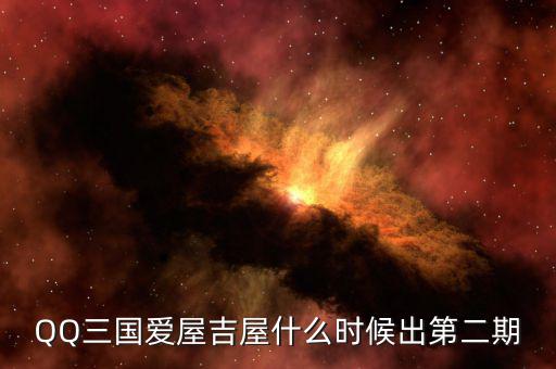 愛屋吉屋什么時候上市，QQ三國愛屋吉屋什么時候出第二期