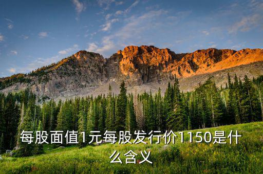 每股面值1元是什么，每股面值1元每股發(fā)行價1150是什么含義