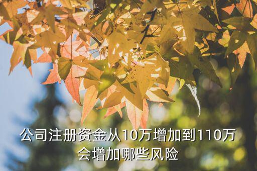 公司注冊(cè)資金從10萬增加到110萬會(huì)增加哪些風(fēng)險(xiǎn)