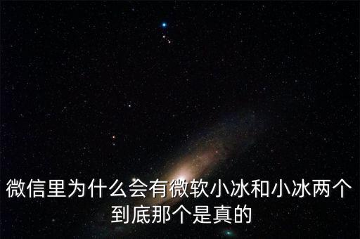 為什么微信封殺微軟小冰，微信里為什么會有微軟小冰和小冰兩個 到底那個是真的