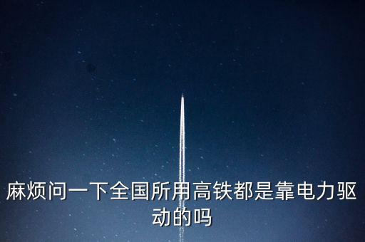 麻煩問一下全國所用高鐵都是靠電力驅動的嗎