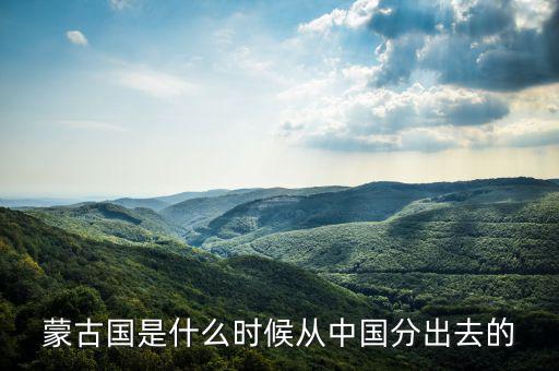 蒙古什么時(shí)候?qū)儆谥袊?，元朝和中國還是蒙古國的