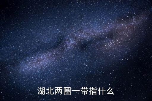 兩區(qū)一圈一帶是什么，湖北兩圈一帶指什么