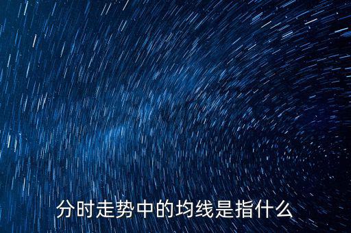 均線是指什么，分時(shí)走勢(shì)中的均線是指什么