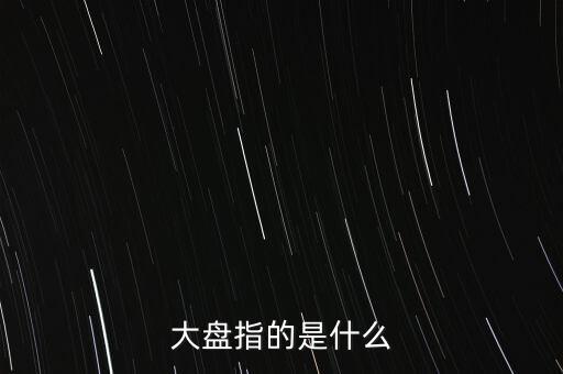 什么叫大盤，股市中的大盤是什么意思