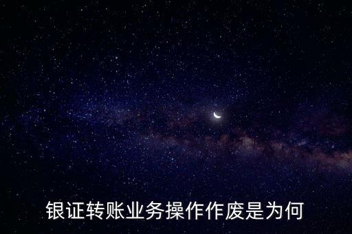 銀證轉(zhuǎn)賬業(yè)務操作作廢是為何