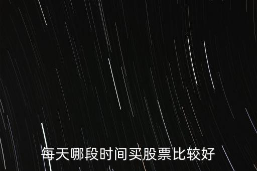 每天哪段時(shí)間買(mǎi)股票比較好