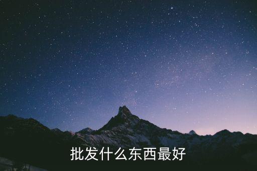 倒手批發(fā)什么好，倒手生意什么好做