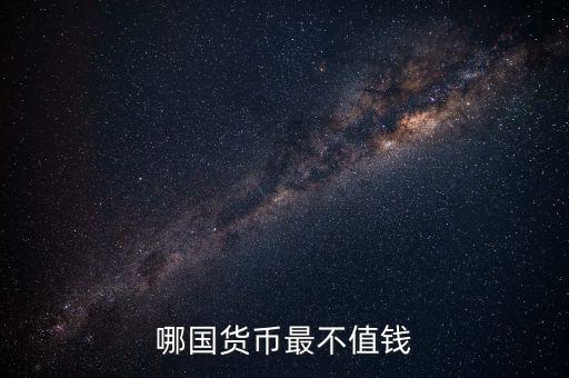 什么外幣最不值錢，哪國貨幣最不值錢