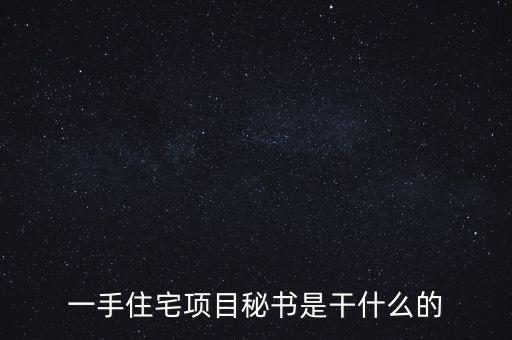 萬(wàn)科項(xiàng)目秘書(shū)做什么，一手住宅項(xiàng)目秘書(shū)是干什么的