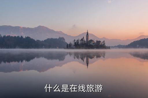什么是在線旅游業(yè)，什么是在線旅游