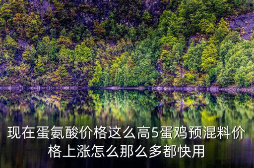 現(xiàn)在蛋氨酸價格這么高5蛋雞預混料價格上漲怎么那么多都快用