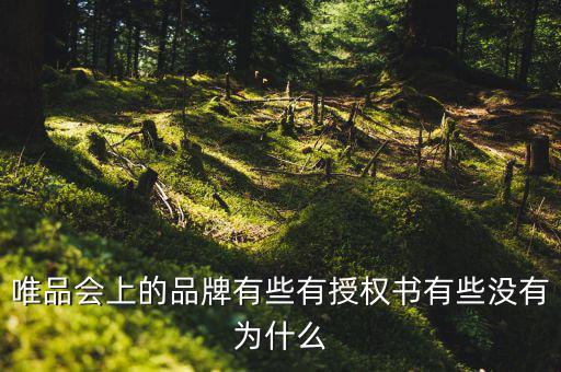為什么唯品會(huì)有品牌授權(quán)書(shū)，唯品會(huì)上的品牌有些有授權(quán)書(shū)有些沒(méi)有為什么