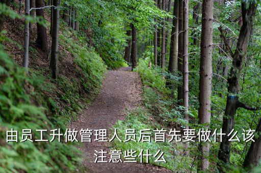 新礦證首先要做什么工作，由員工升做管理人員后首先要做什么該注意些什么