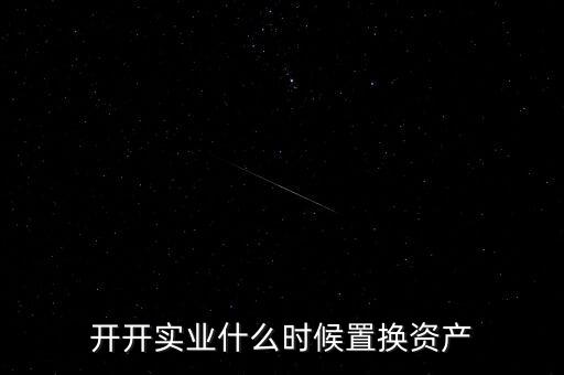 開開實(shí)業(yè)什么時候置換資產(chǎn)