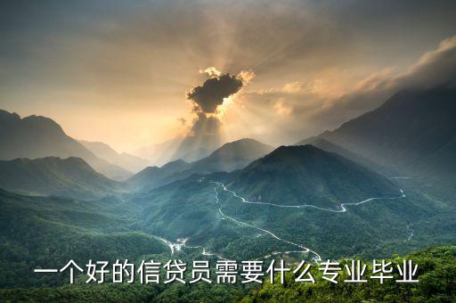信托要求什么專業(yè)畢業(yè)，一個(gè)好的信貸員需要什么專業(yè)畢業(yè)