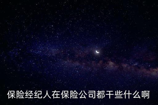 保險(xiǎn)經(jīng)紀(jì)人是做什么的，保險(xiǎn)經(jīng)紀(jì)人在保險(xiǎn)公司都干些什么啊