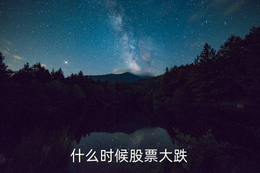 股市什么時(shí)候再大跌，什么時(shí)候股票大跌