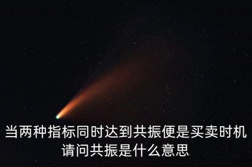 當(dāng)兩種指標(biāo)同時(shí)達(dá)到共振便是買賣時(shí)機(jī)請(qǐng)問(wèn)共振是什么意思