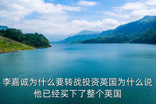 為什么要投資英國(guó)，李嘉誠(chéng)為什么要轉(zhuǎn)戰(zhàn)投資英國(guó)為什么說他已經(jīng)買下了整個(gè)英國(guó)