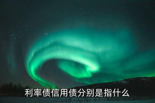 什么叫信用債，利率債信用債分別是指什么